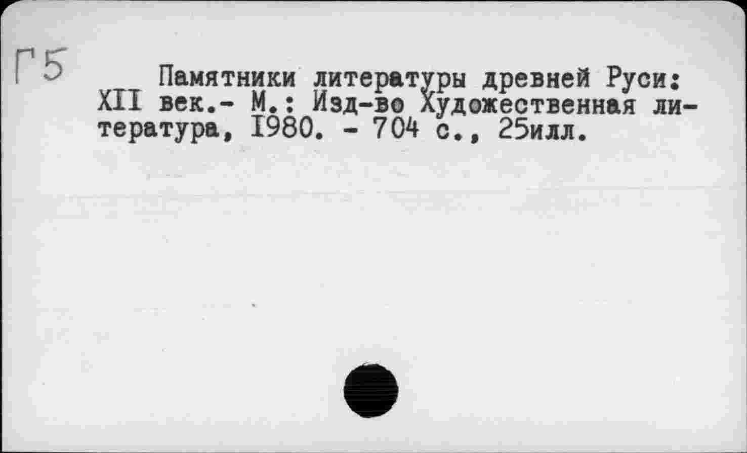 ﻿Памятники литературы древней Руси: XII век.- М.: Изд-во Художественная литература, 1980. - 704 с., 25илл.